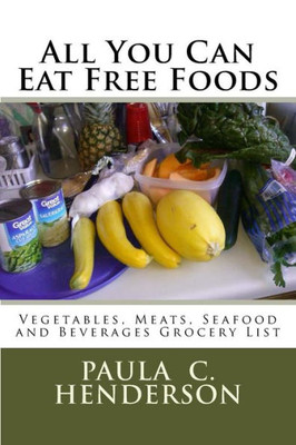 All You Can Eat Free Foods: Vegetables, Meats, Seafood And Beverages Grocery List