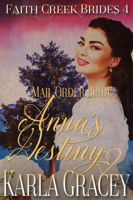 Mail Order Bride - Anna'S Destiny: Sweet Clean Historical Western Mail Order Bride Inspirational (Faith Creek Brides) (Volume 4)