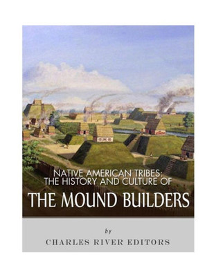 Native American Tribes: The History And Culture Of The Mound Builders