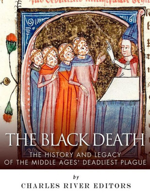 The Black Death: The History And Legacy Of The Middle Ages' Deadliest Plague