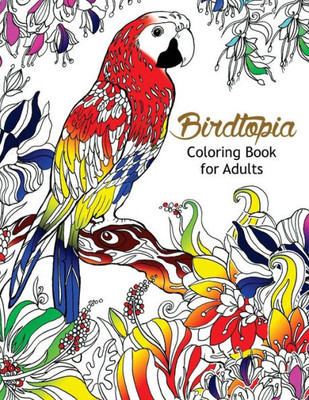 Bird Topia Coloring Book For Adults: Stress Relief Coloring Book For Grown-Ups Paisly, Henna And Mandala Parrot, Budgerigar, Lovebird, Owl, Pigeons, Hummingbird Coloring Pages