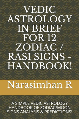 Vedic Astrology In Brief For 12 Zodiac / Rasi Signs - Handbook!: A Simple Vedic Astrology Handbook Of Zodiac/Moon Signs Analysis & Predictions!