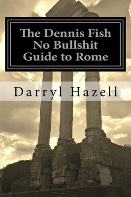 The Dennis Fish No Bullshit Guide To Rome (Dennis Fish No Bullshit Guides)