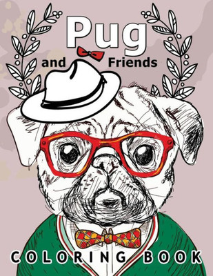 Pug And Friends Coloring Book: A Dog Coloring Book For Adults