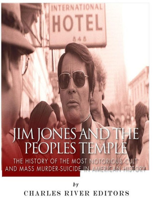 Jim Jones And The Peoples Temple: The History Of The Most Notorious Cult And Mass Murder-Suicide In American History