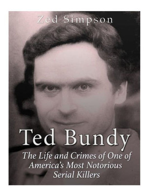 Ted Bundy: The Life And Crimes Of One Of AmericaS Most Notorious Serial Killers