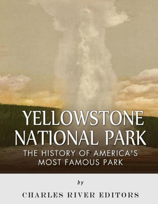 Yellowstone National Park: The History Of America?S Most Famous Park