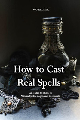 How To Cast Real Spells: An Introduction To Wiccan Spells, Magic, And Witchcraft