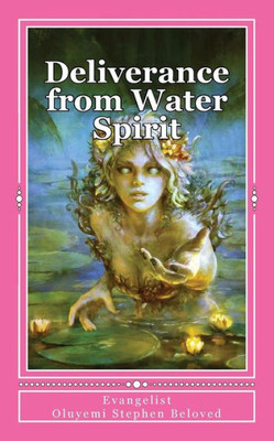 Deliverance From Water Spirit: Prayer To Be Free From The Grip Of Spirit Husbands, Marine Wife And Strange Children (Deliverance Anatomy)