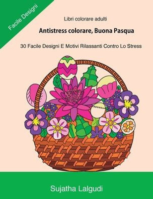 Libri Colorare Adulti: Antistress Colorare, Buona Pasqua: 30 Facile Designi, Libro Antistress Da Colorare: Uova Di Pasqua, Motivi Floreali, Libro ... Da Colorare Per Adulti) (Italian Edition)