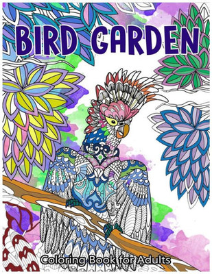 Bird Garden Coloring Book For Adults: Beautiful Birds In Garden, Flowers And Forest Pattern