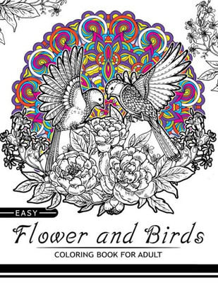 Easy Flower And Birds Coloring Book For Adult: Wonderful Floral, Bird And Mandala Kaleidoscope For All Ages