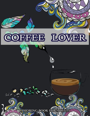 Coffee Lover Coloring Book For Adluts: Doodle Pattern With Coffee Art For Coffee Lover Relaxation