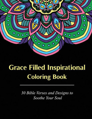 Grace Filled Inspirational Coloring Book: 30 Bible Verses And Designs To Soothe Your Soul (Grace Filled Coloring Books)