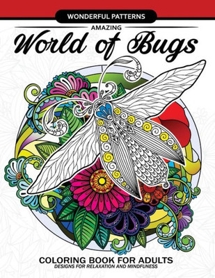 Amazing World Of Bugs Coloring Book For Adults: Flower, Floral With Insects Butterfly, Dragonfly, Beetle, Bee, Ladybug, Grasshopper