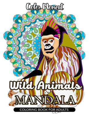 Color Moment : Wild Animals Mandala Coloring Book For Adults