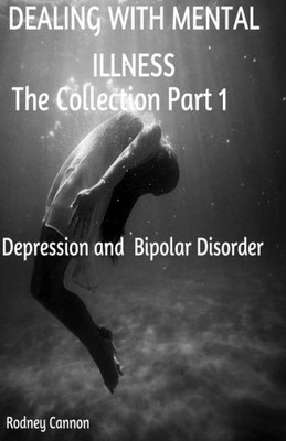 Dealing With Mental Illness The Collection Part 1: Bipolar Disoorder And Depression