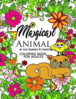 Magical Animal In The Garden Flower: An Adult Coloring Book Cat, Bird, Butterfly, Bug, Dog, Friend And Flower