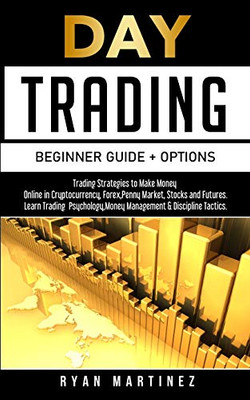 Day Trading Beginner Guide + Options: Trading Strategies to Make Money Online in Cryptocurrency, Forex, Penny Market, Stocks and Futures.Learn Trading ... & Discipline Tactics. (Trading Life)