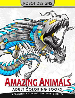 Amazing Animal Adult Coloring Book Robot Design: Bear, Dog, Bird, Fish, Elephant, Tiger, Lion And Dragon