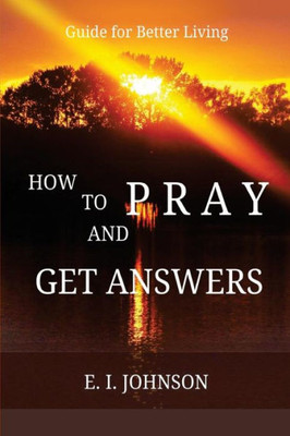 How To Pray And Get Answers: Guide For Better Living