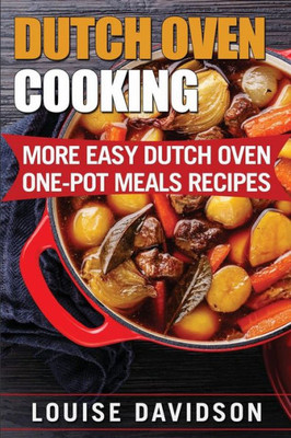 Dutch Oven Cooking: More Easy Dutch Oven One-Pot Meal Recipes (Dutch Oven Cookbook)