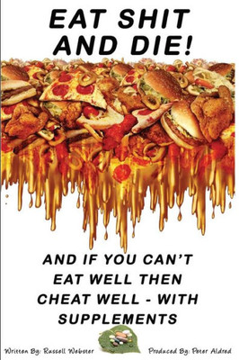 Eat Shit And Die !: And If You Can'T Eat Well Then Cheat Well With Supplements