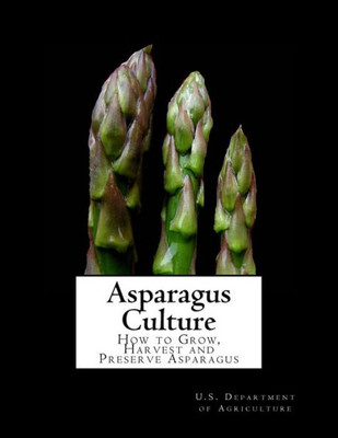 Asparagus Culture: How To Grow, Harvest And Preserve Asparagus