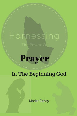 Harnessing The Power Of Prayer: In The Beginning God