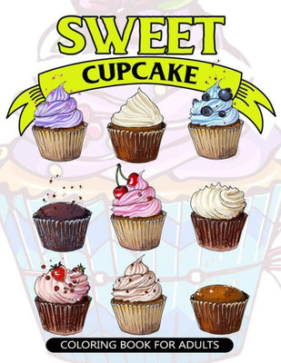 Sweet Cupcake Coloring Book For Adults: Desserts And Cupcakes Patterns For Girls And Adults (Cupcake Coloring Book For Girls)