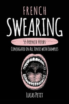 French Swearing: 55 French Verbs Conjugated In All Tenses With Examples