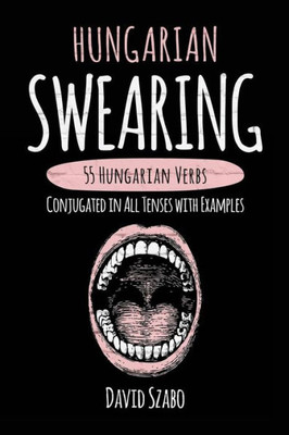 Hungarian Swearing: 55 Hungarian Verbs Conjugated In All Tenses With Examples