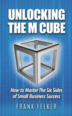 Unlocking The M Cube: How To Master The Six Sides Of Small Business Success