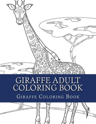 Giraffe Adult Coloring Book: Large Single Sided Relaxing Giraffe Coloring Book For Grownups, Women, Men & Youths. Easy Giraffe Designs & Patterns For Relaxation (Creative Giraffe Coloring Book)