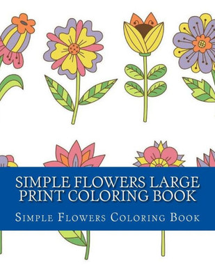 Simple Flowers Large Print Coloring Book: Easy Beginner Designs Of Flowers Coloring Book For Adults (Simple Adult Coloring Books)