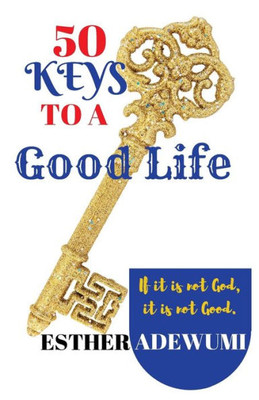 50 Keys To A Good Life: If It Is Not God, It Is Not Good