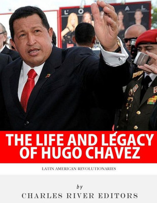 Latin American Revolutionaries: The Life And Legacy Of Hugo Chavez