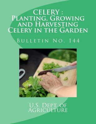 Celery : Planting, Growing And Harvesting Celery In The Garden: Bulletin No. 144 (Farmers' Bulletin)