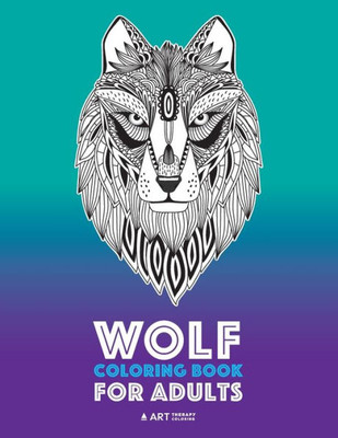 Wolf Coloring Book For Adults: Complex Designs For Relaxation And Stress Relief; Detailed Adult Coloring Book With Zendoodle Wolves; Great For Men, Women, Teens, & Older Kids
