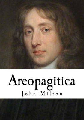 Areopagitica: A Speech For The Liberty Of Unlicensed Printing To The Parliament Of England (John Milton)