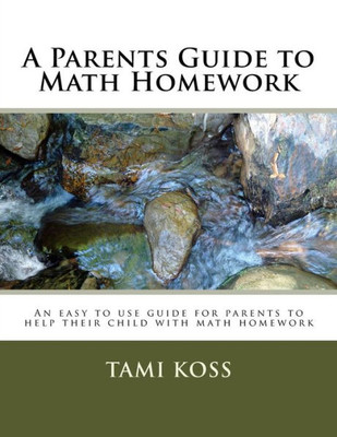 A Parents Guide To Math Homework: An Easy To Use Guide For Parents To Help Their Child With Math Homework
