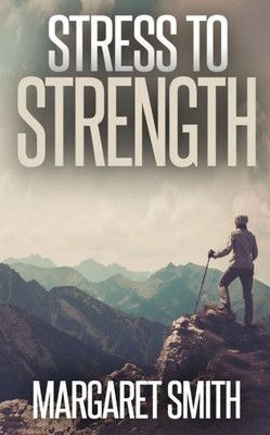 Stress To Strength: Seven Weapons To Help Win The Battle Of Controlling Stress