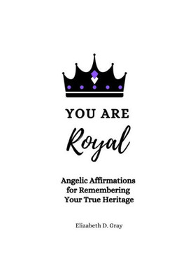 You Are Royal: Angelic Affirmations For Remembering Your True Heritage