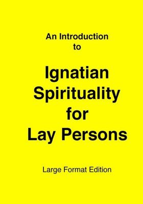Introduction To Ignatian Spirituality For Lay Persons: Large Format Edition