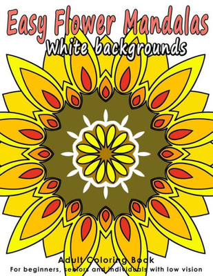 Easy Flower Mandalas: Adults Coloring Book For Beginners, Seniors And People With Low Vision