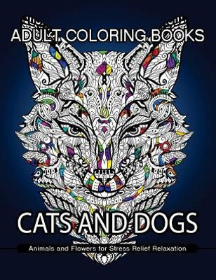 Adult Coloring Books Cats And Dogs: Animals And Flowers For Stress Relief Relaxation