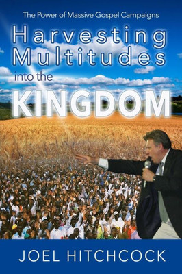 Harvesting Multitudes Into The Kingdom: The Power Of Massive Gospel Campaigns (Miracles And Evangelism)
