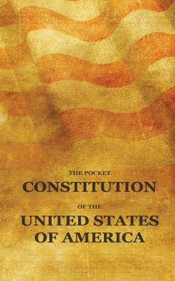 The Pocket Constitution Of The United States Of America: Us Constitution Book, Bill Of Rights And Declaration Of Independence Travel Size