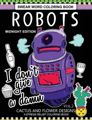 Robots Swear Word Coloring Book Midnight Edition Vol.2: Cactus And Flowers Designs A Stress Relief Adult Coloring Book