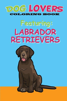 Dog Lovers Coloring Book: Featuring Labrador Retrievers
